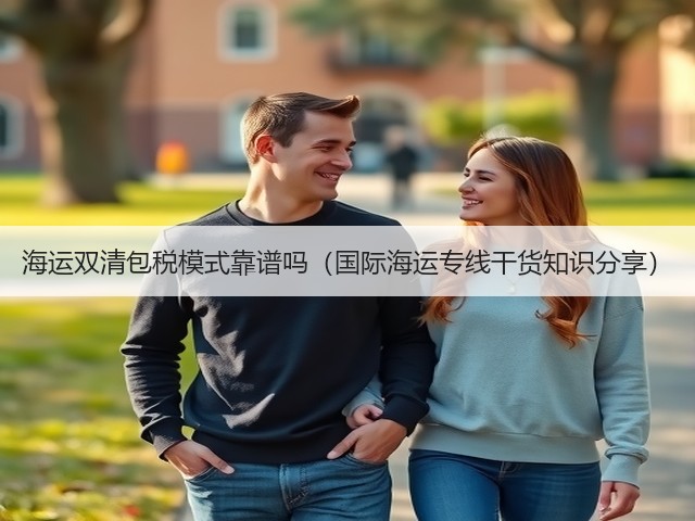 海运双清包税模式靠谱吗(国际海运专线干货知识分享)(图1) 海运双清包税模式靠谱吗(国际海运专线干货知识分享)(图1)