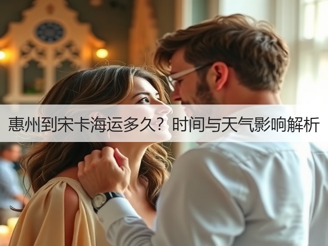 惠州到宋卡海运多久?时间与天气影响解析(图2) 惠州到宋卡海运多久?时间与天气影响解析(图2)