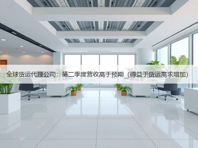 全球货运代理公司:第二季度营收高于预期(得益于货运需求增加)(图2) 全球货运代理公司:第二季度营收高于预期(得益于货运需求增加)(图2)
