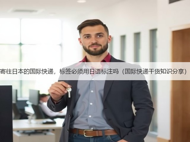 寄往日本的国际快递,标签必须用日语标注吗(国际快递干货知识分享)(图1) 寄往日本的国际快递,标签必须用日语标注吗(国际快递干货知识分享)(图1)