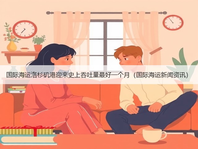 国际海运洛杉矶港迎来史上吞吐量最好一个月(国际海运新闻资讯)(图2) 国际海运洛杉矶港迎来史上吞吐量最好一个月(国际海运新闻资讯)(图2)