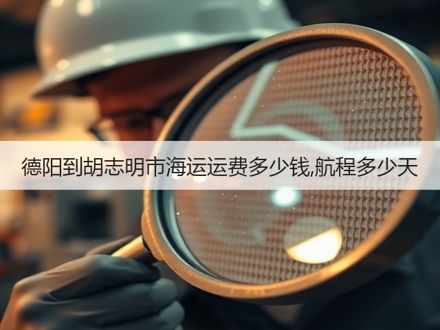 德阳到胡志明市海运运费多少钱,航程多少天(图1) 德阳到胡志明市海运运费多少钱,航程多少天(图1)