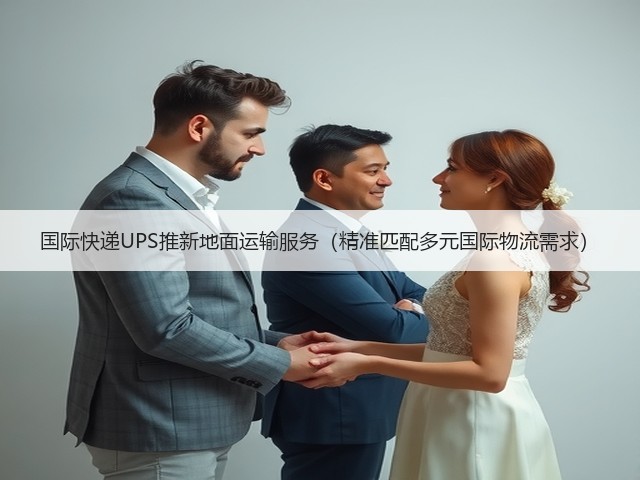 国际快递UPS推新地面运输服务(精准匹配多元国际物流需求)(图3) 国际快递UPS推新地面运输服务(精准匹配多元国际物流需求)(图3)