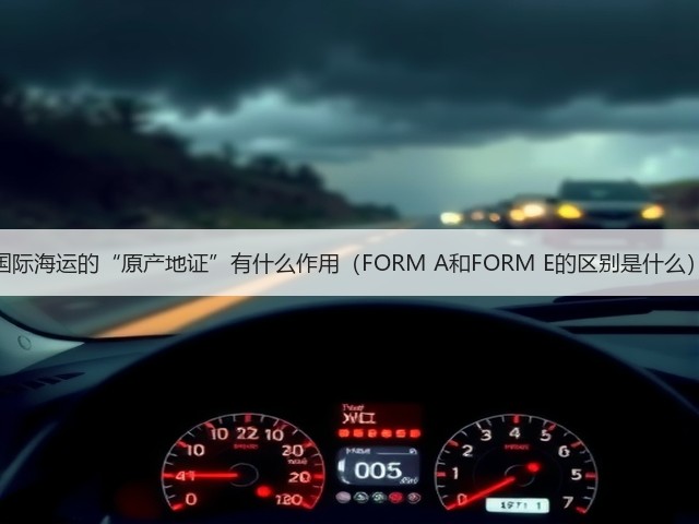 国际海运的“原产地证”有什么作用(FORM A和FORM E的区别是什么)(图2) 国际海运的“原产地证”有什么作用(FORM A和FORM E的区别是什么)(图2)
