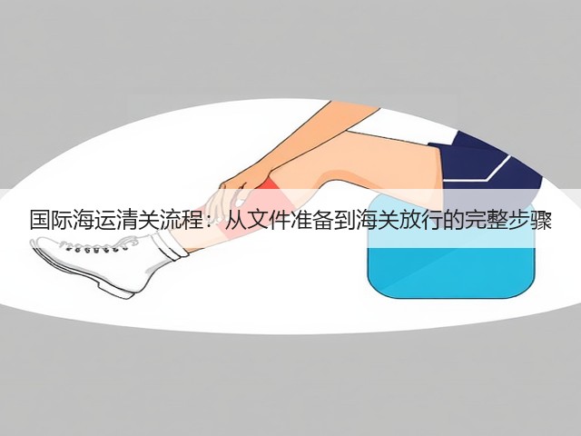 国际海运清关流程：从文件准备到海关放行的完整步骤(图2)
