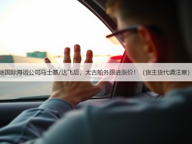 继国际海运公司马士基/达飞后,太古船务跟进涨价!(货主货代请注意)(图2) 继国际海运公司马士基/达飞后,太古船务跟进涨价!(货主货代请注意)(图2)