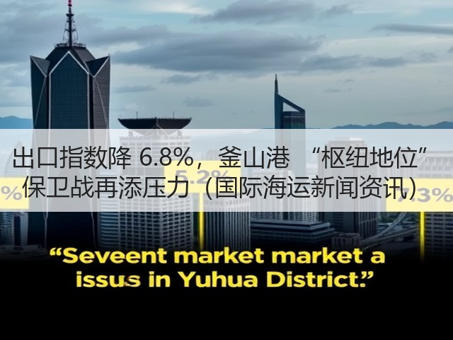 出口指数降 6.8%,釜山港 “枢纽地位” 保卫战再添压力(国际海运新闻资讯)(图3) 出口指数降 6.8%,釜山港 “枢纽地位” 保卫战再添压力(国际海运新闻资讯)(图3)
