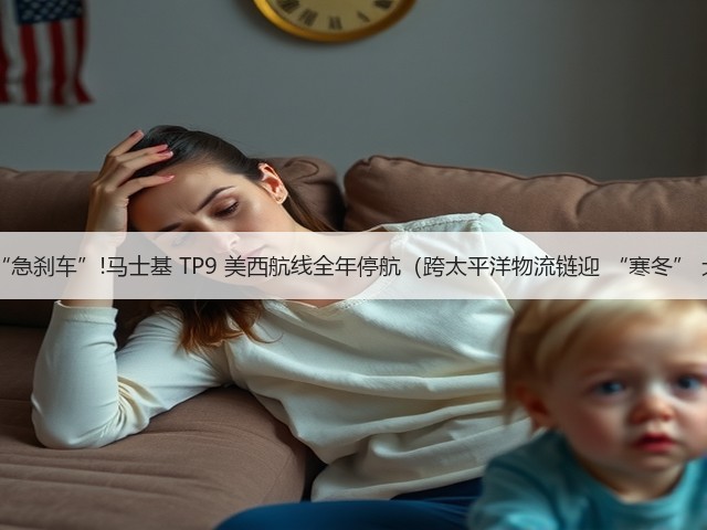 运力 “急刹车”!马士基 TP9 美西航线全年停航(跨太平洋物流链迎 “寒冬” 大考)(图3) 运力 “急刹车”!马士基 TP9 美西航线全年停航(跨太平洋物流链迎 “寒冬” 大考)(图3)