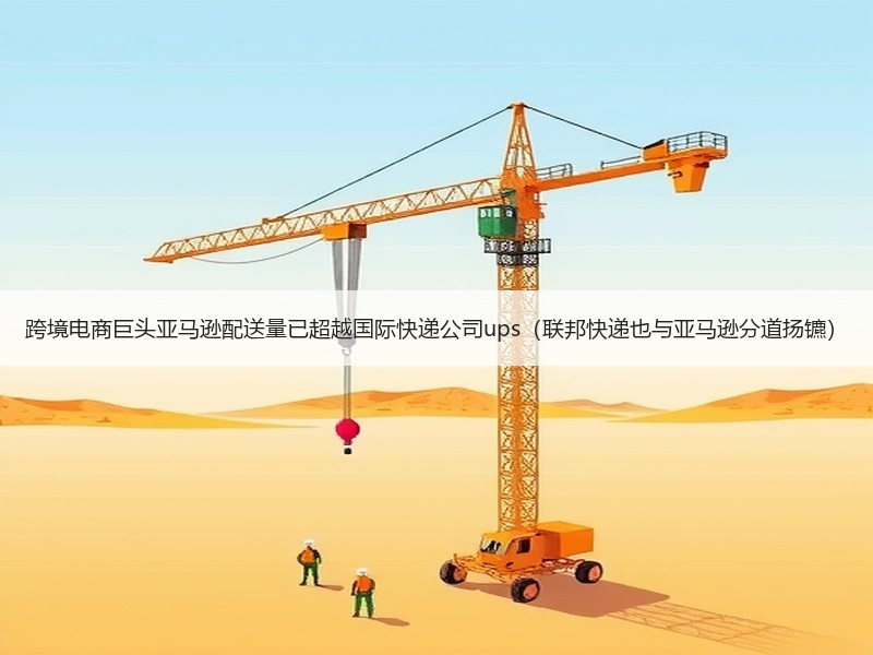 跨境电商巨头亚马逊配送量已超越国际快递公司ups(联邦快递也与亚马逊分道扬镳) 跨境电商巨头亚马逊配送量已超越国际快递公司ups(联邦快递也与亚马逊分道扬镳)
