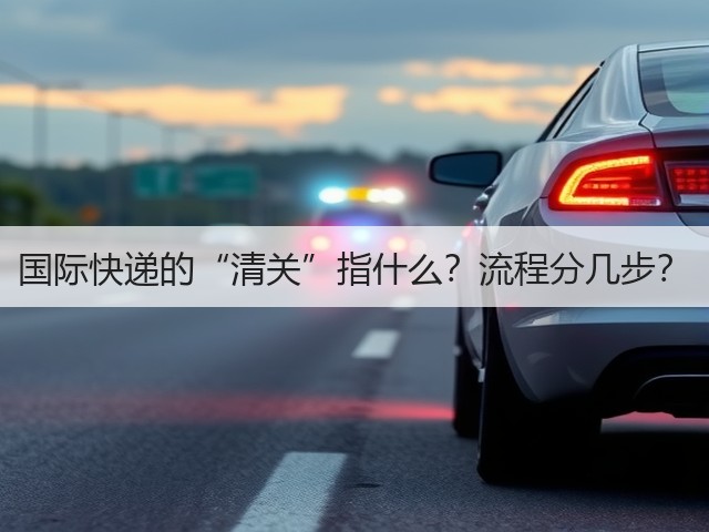 国际快递的“清关”指什么?流程分几步?(图1) 国际快递的“清关”指什么?流程分几步?(图1)
