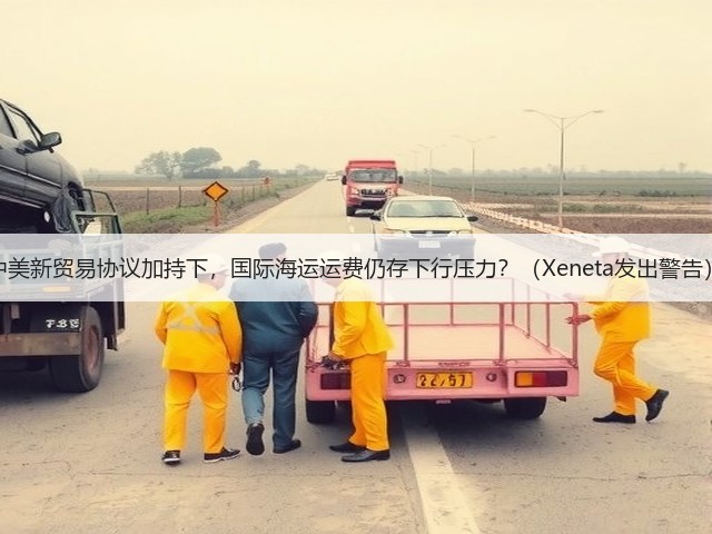 中美新贸易协议加持下,国际海运运费仍存下行压力?(Xeneta发出警告)(图3) 中美新贸易协议加持下,国际海运运费仍存下行压力?(Xeneta发出警告)(图3)