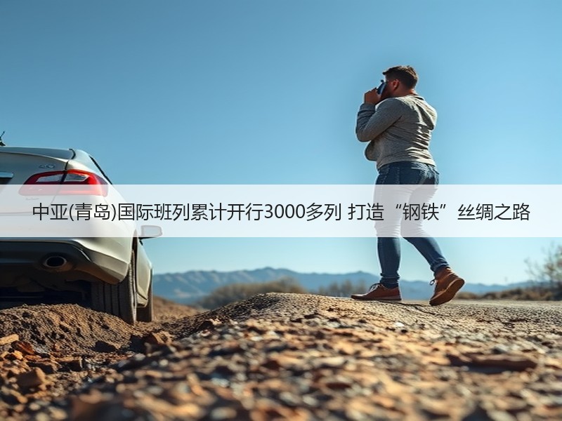 中亚(青岛)国际班列累计开行3000多列 打造“钢铁”丝绸之路 中亚(青岛)国际班列累计开行3000多列 打造“钢铁”丝绸之路