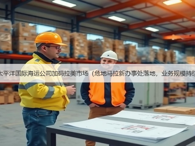 新加坡太平洋国际海运公司加码拉美市场(危地马拉新办事处落地,业务规模持续扩大)(图1) 新加坡太平洋国际海运公司加码拉美市场(危地马拉新办事处落地,业务规模持续扩大)(图1)