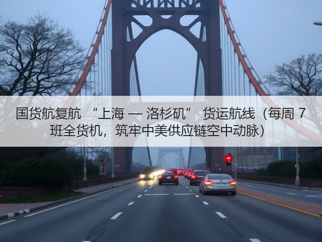 国货航复航 “上海 — 洛杉矶” 货运航线(每周 7 班全货机,筑牢中美供应链空中动脉)(图2) 国货航复航 “上海 — 洛杉矶” 货运航线(每周 7 班全货机,筑牢中美供应链空中动脉)(图2)