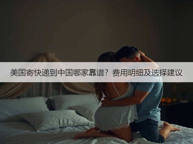 美国寄快递到中国哪家靠谱？费用明细及选择建议(图3)