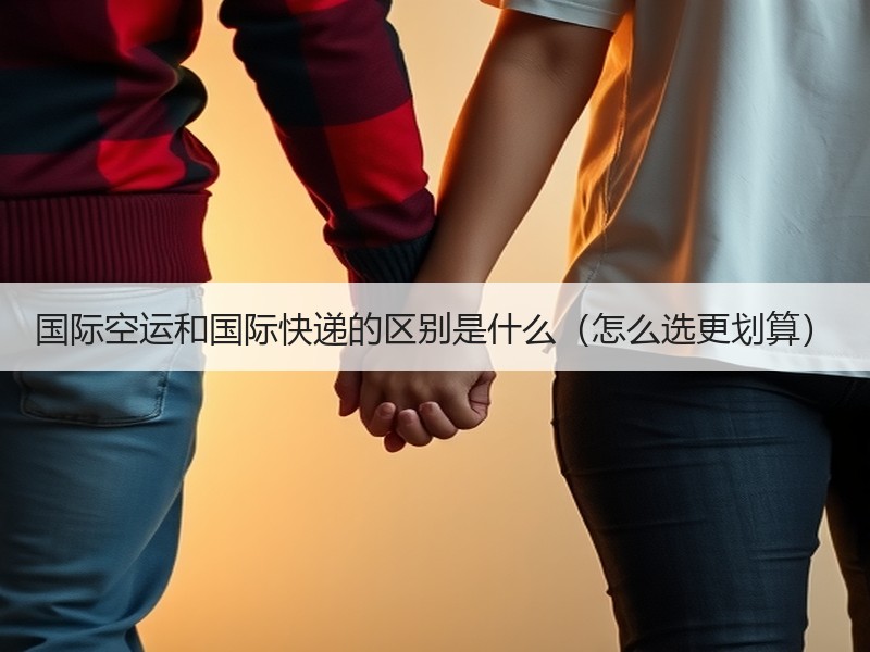 国际空运和国际快递的区别是什么(怎么选更划算) 国际空运和国际快递的区别是什么(怎么选更划算)
