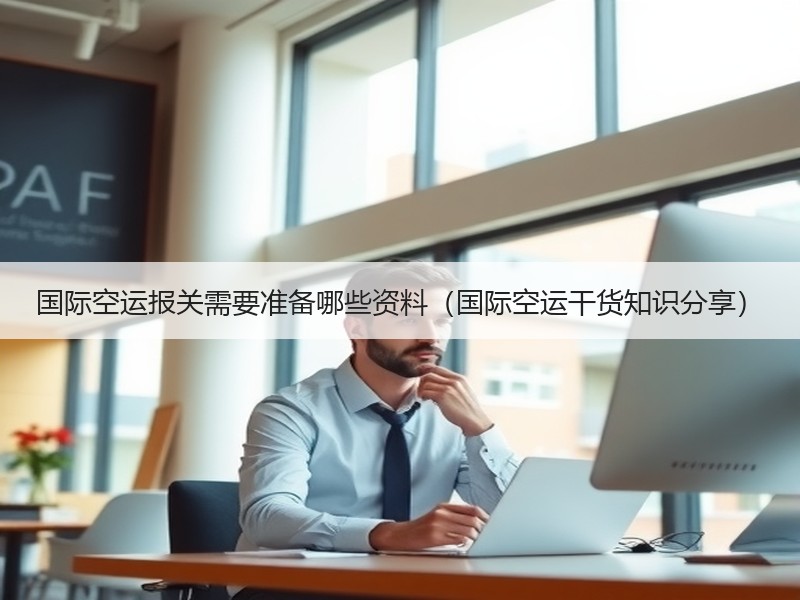国际空运报关需要准备哪些资料（国际空运干货知识分享）