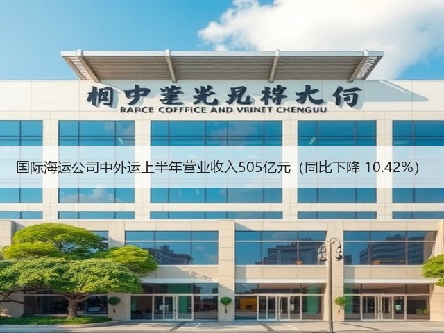 国际海运公司中外运上半年营业收入505亿元（同比下降 10.42%）(图2)
