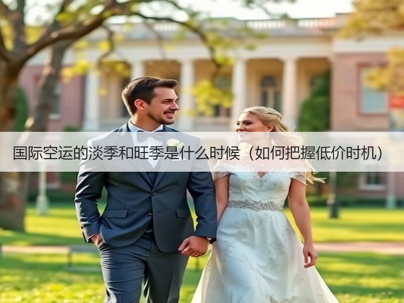 国际空运的淡季和旺季是什么时候（如何把握低价时机）