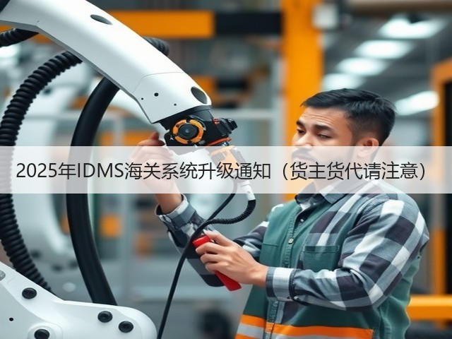 2025年IDMS海关系统升级通知（货主货代请注意）(图1)