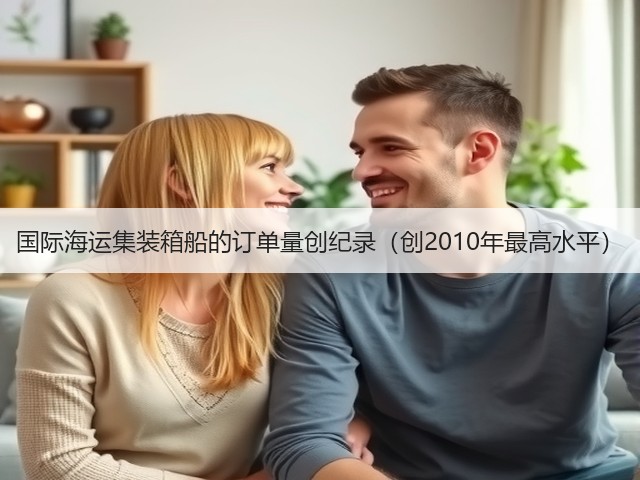 国际海运集装箱船的订单量创纪录(创2010年最高水平)(图1) 国际海运集装箱船的订单量创纪录(创2010年最高水平)(图1)