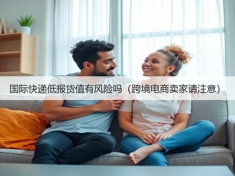 国际快递低报货值有风险吗（跨境电商卖家请注意）