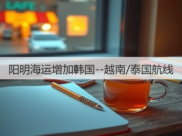 阳明海运增加韩国--越南/泰国航线(图1)