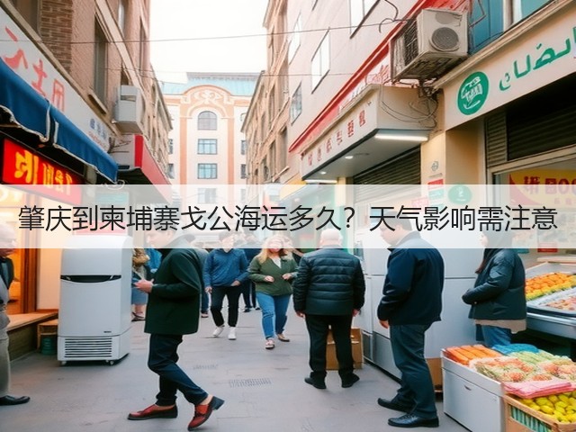 肇庆到柬埔寨戈公海运多久？天气影响需注意(图3)