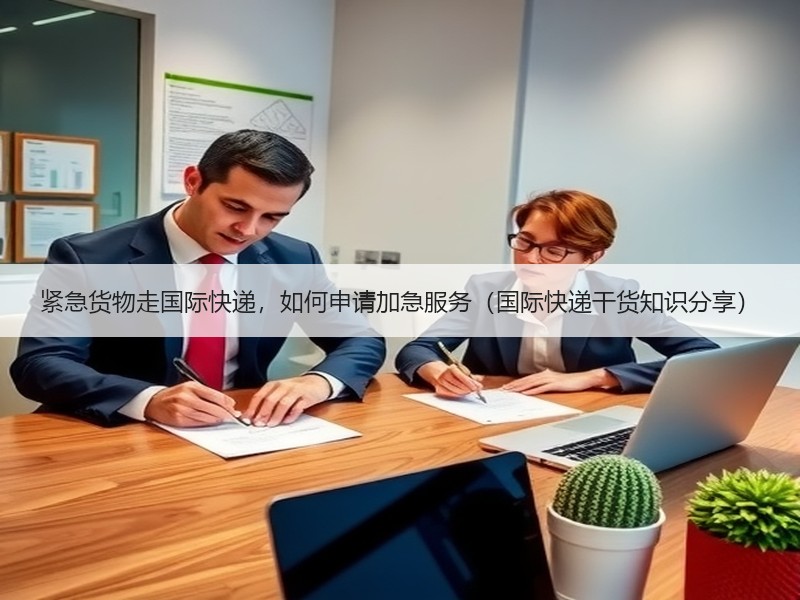 紧急货物走国际快递，如何申请加急服务（国际快递干货知识分享）