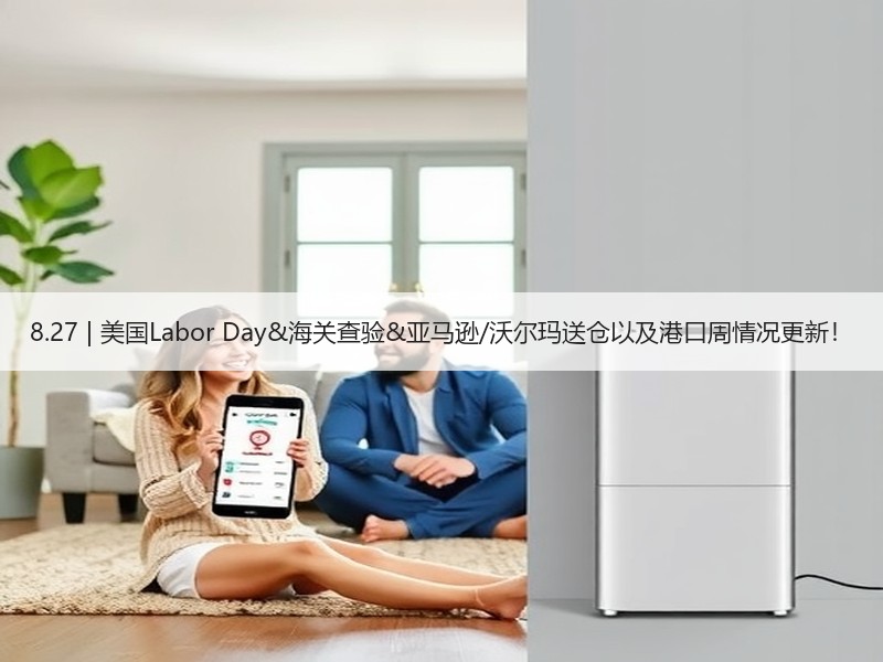 8.27 | 美国Labor Day&海关查验&亚马逊/沃尔玛送仓以及港口周情况更新! 8.27 | 美国Labor Day&海关查验&亚马逊/沃尔玛送仓以及港口周情况更新!