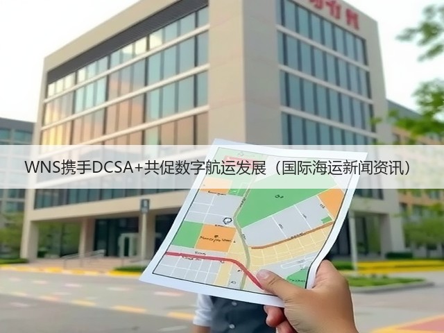 WNS携手DCSA+共促数字航运发展（国际海运新闻资讯）(图2)