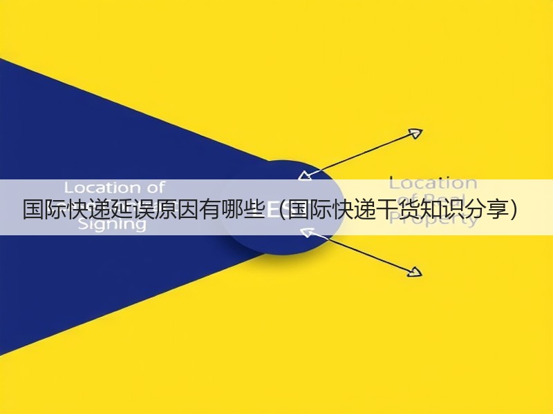 国际快递延误原因有哪些（国际快递干货知识分享）