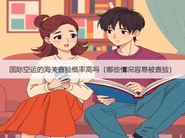 国际空运的海关查验概率高吗(哪些情况容易被查验)(图3) 国际空运的海关查验概率高吗(哪些情况容易被查验)(图3)