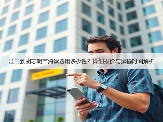 江门到胡志明市海运费用多少钱?详细报价与运输时间解析(图1) 江门到胡志明市海运费用多少钱?详细报价与运输时间解析(图1)