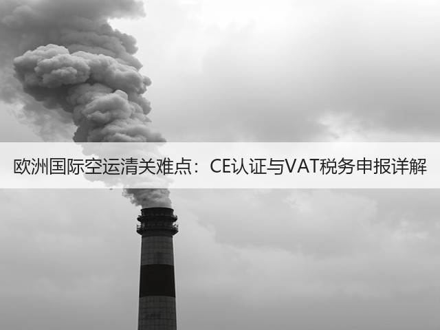 欧洲国际空运清关难点:CE认证与VAT税务申报详解(图2) 欧洲国际空运清关难点:CE认证与VAT税务申报详解(图2)