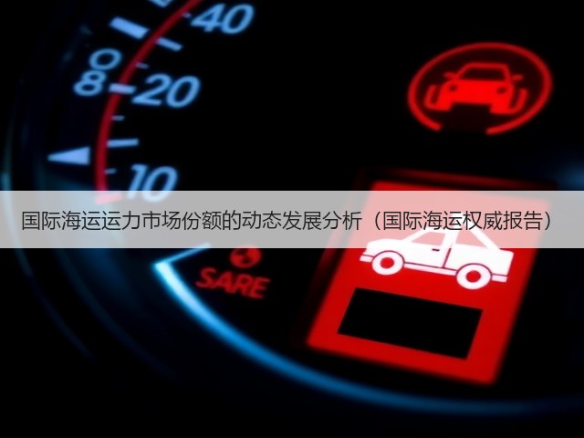 国际海运运力市场份额的动态发展分析（国际海运权威报告）(图2)