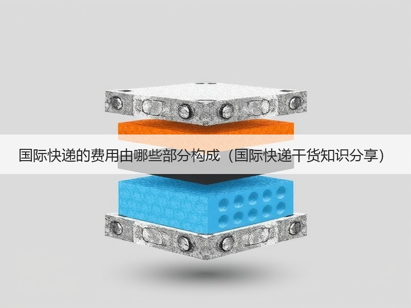 国际快递的费用由哪些部分构成（国际快递干货知识分享）