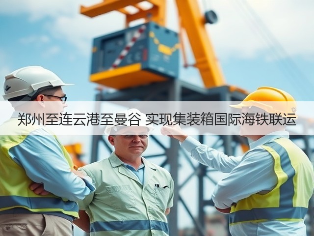 郑州至连云港至曼谷 实现集装箱国际海铁联运(图1) 郑州至连云港至曼谷 实现集装箱国际海铁联运(图1)