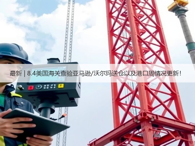 最新 | 8.4美国海关查验亚马逊/沃尔玛送仓以及港口周情况更新!(图1) 最新 | 8.4美国海关查验亚马逊/沃尔玛送仓以及港口周情况更新!(图1)