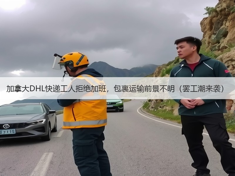 加拿大DHL快递工人拒绝加班,包裹运输前景不明(罢工潮来袭) 加拿大DHL快递工人拒绝加班,包裹运输前景不明(罢工潮来袭)