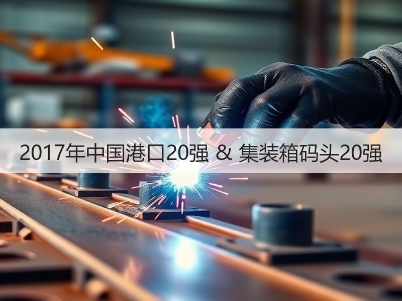 2017年中国港口20强 & 集装箱码头20强