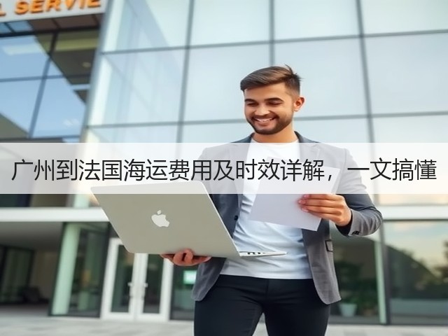 广州到法国海运费用及时效详解,一文搞懂(图3) 广州到法国海运费用及时效详解,一文搞懂(图3)