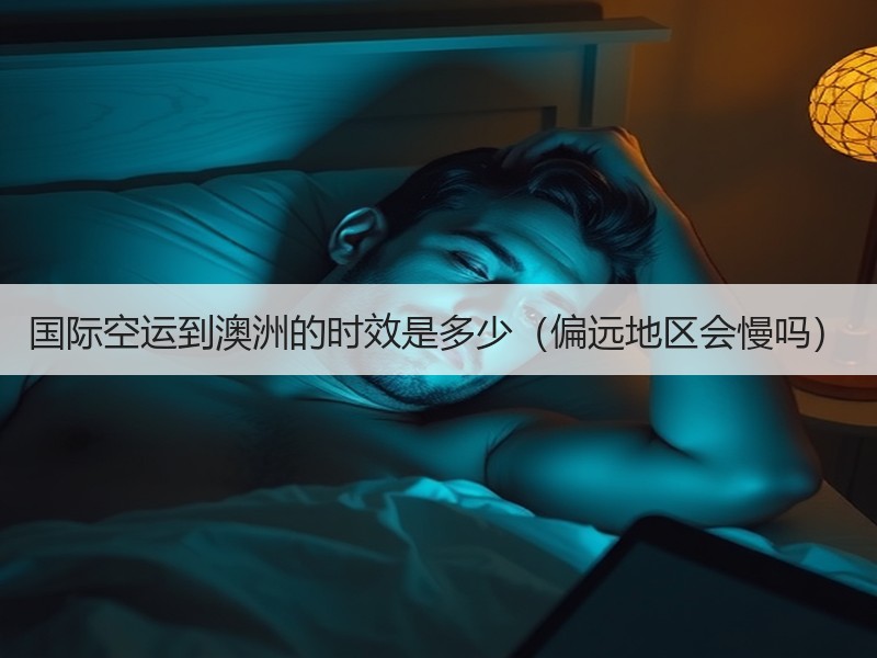 国际空运到澳洲的时效是多少（偏远地区会慢吗）