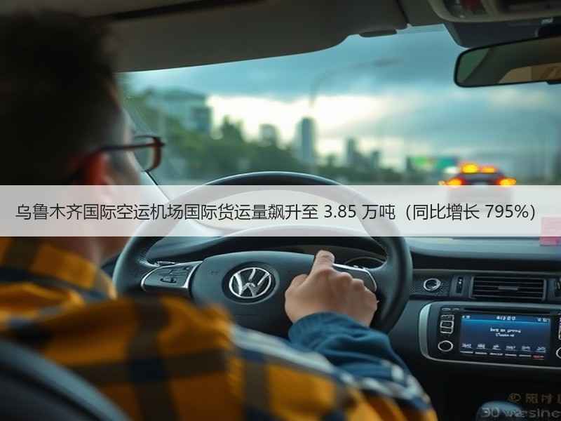 乌鲁木齐国际空运机场国际货运量飙升至 3.85 万吨（同比增长 795%）