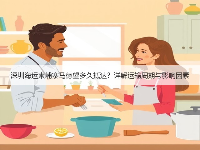 深圳海运柬埔寨马德望多久抵达?详解运输周期与影响因素(图3) 深圳海运柬埔寨马德望多久抵达?详解运输周期与影响因素(图3)
