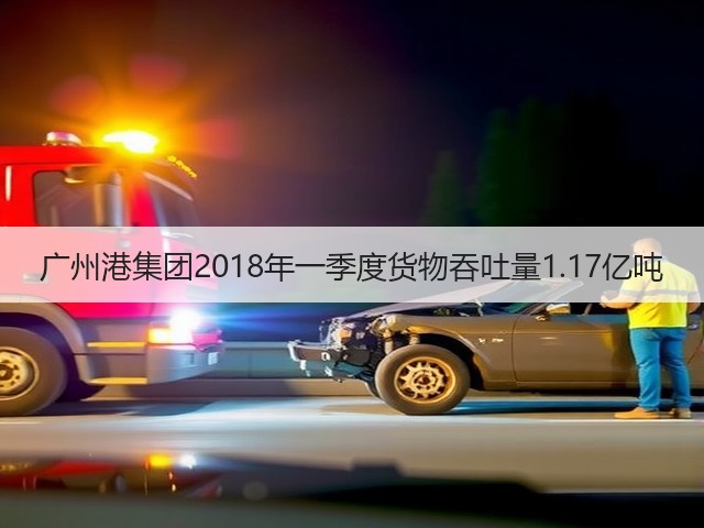 广州港集团2018年一季度货物吞吐量1.17亿吨(图2) 广州港集团2018年一季度货物吞吐量1.17亿吨(图2)