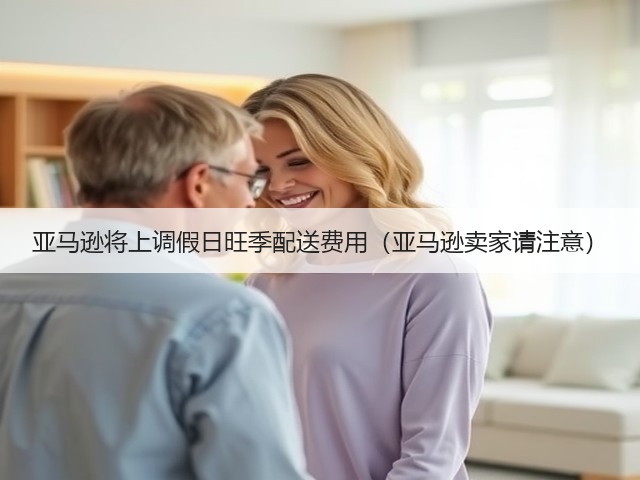 亚马逊将上调假日旺季配送费用(亚马逊卖家请注意)(图2) 亚马逊将上调假日旺季配送费用(亚马逊卖家请注意)(图2)