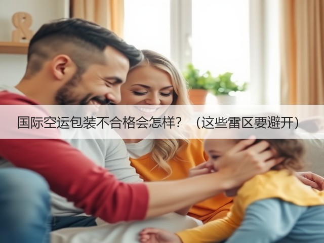 国际空运包装不合格会怎样?(这些雷区要避开)(图1) 国际空运包装不合格会怎样?(这些雷区要避开)(图1)