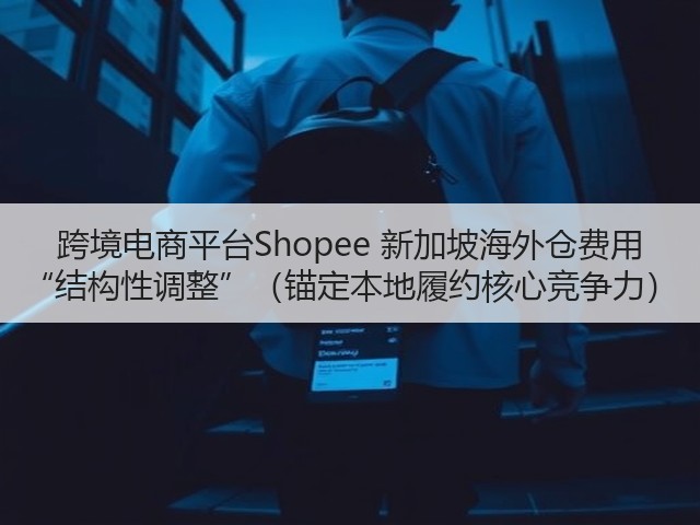 跨境电商平台Shopee 新加坡海外仓费用 “结构性调整”(锚定本地履约核心竞争力)(图3) 跨境电商平台Shopee 新加坡海外仓费用 “结构性调整”(锚定本地履约核心竞争力)(图3)
