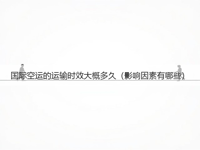 国际空运的运输时效大概多久(影响因素有哪些)(图1) 国际空运的运输时效大概多久(影响因素有哪些)(图1)